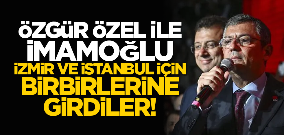 Özgür Özel ile İmamoğlu, İzmir ve İstanbul için birbirlerine girdiler!
