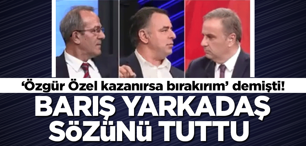 'Özgür Özel kazanırsa bırakırım' demişti! Barış Yarkadaş sözünü tuttu