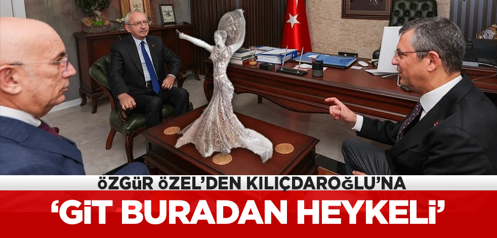 Özgür Özel, Kemal Kılıçdaroğlu'na 'git buradan heykeli'