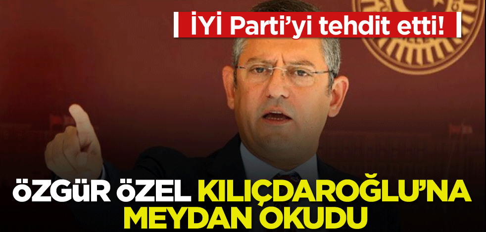 Özgür Özel, Kılıçdaroğlu’na meydan okudu… İYİ Parti’yi tehdit etti!