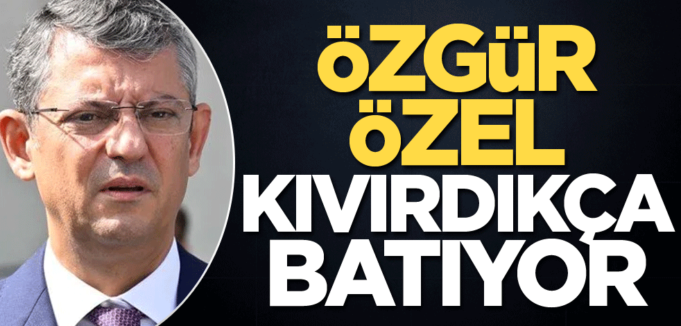 Özgür Özel kıvırdıkça batıyor