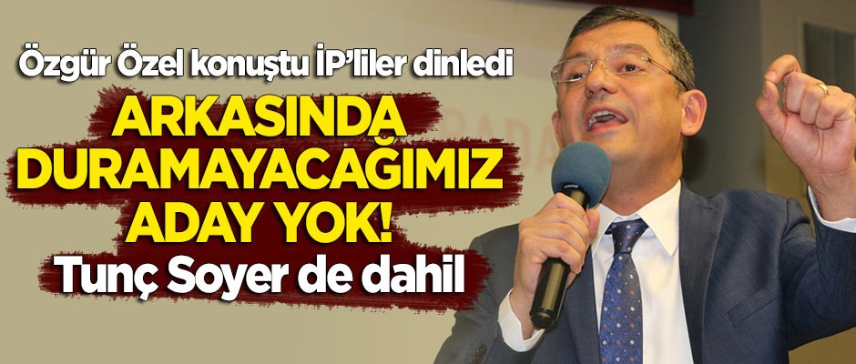 Özgür Özel konuştu, İP'liler dinledi: Arkasında duramayacağımız aday yoktur!