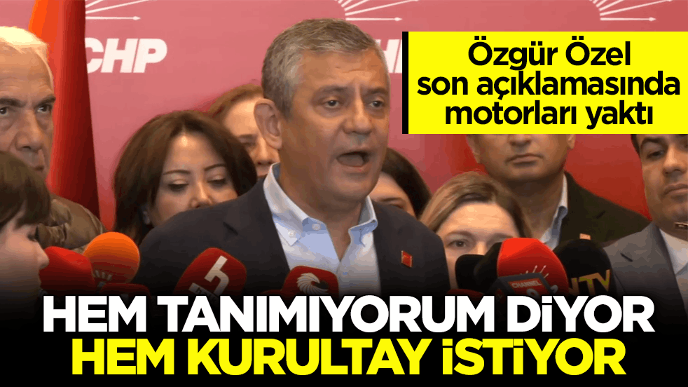 Özgür Özel son açıklamasında motorları yaktı! Hem tanımıyorum diyor hem kurultay istiyor