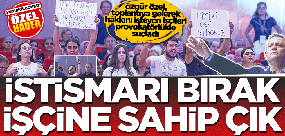 Özgür Özel, toplantıya gelerek hakkını isteyen işçileri provokatörlükle suçladı! İstismarı bırak işçine sahip çık