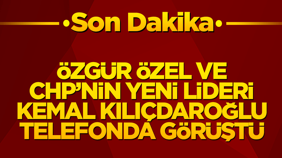 Özgür Özel ve Kemal Kılıçdaroğlu telefonda görüştü