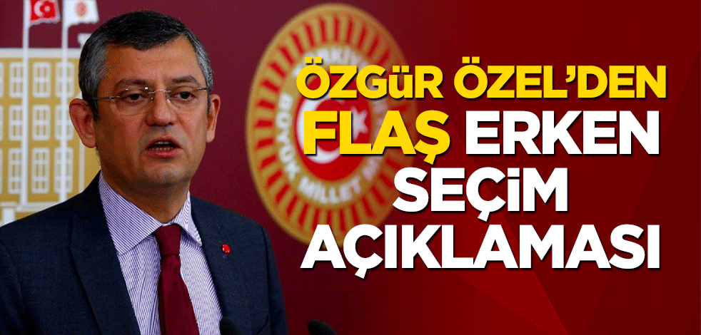 Özgür Özel’den erken seçim açıklaması