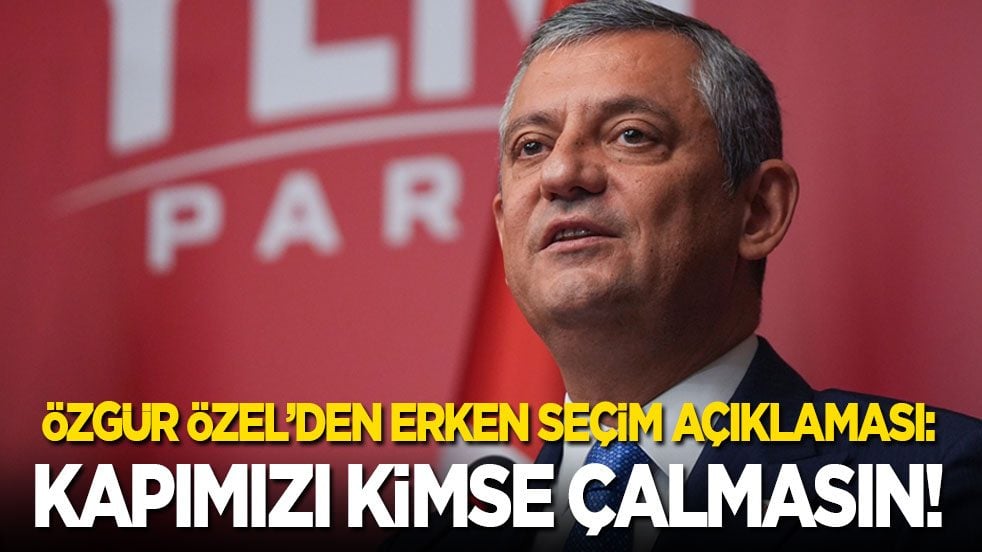 Özgür Özel’den erken seçim açıklaması: Kapımızı kimse çalmasın!