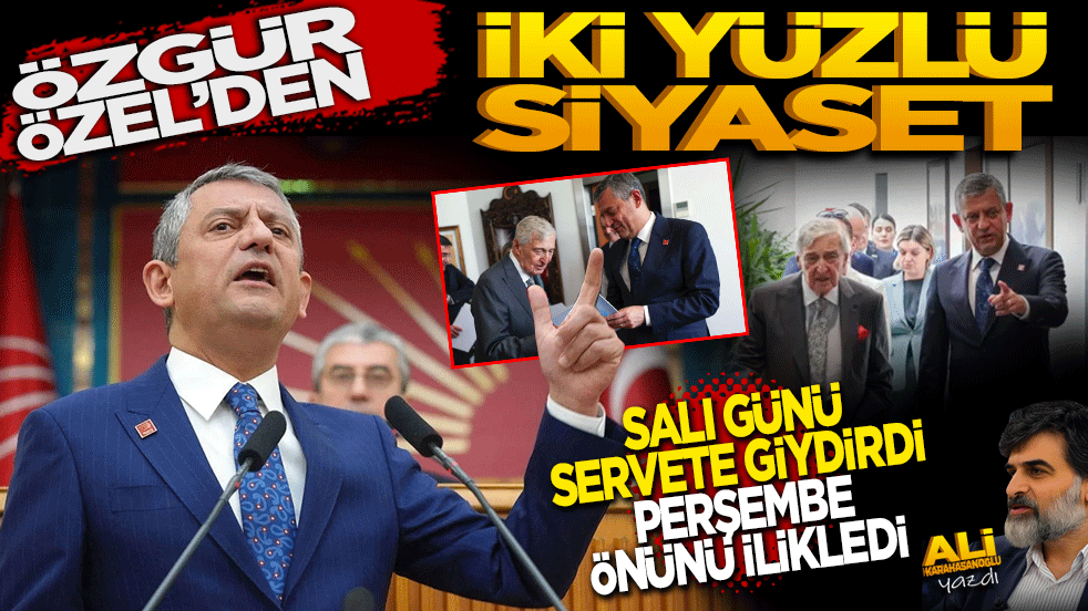 Özgür Özel’den iki yüzlü siyaset: Salı günü servete giydirdi, perşembe günü önünü ilikledi