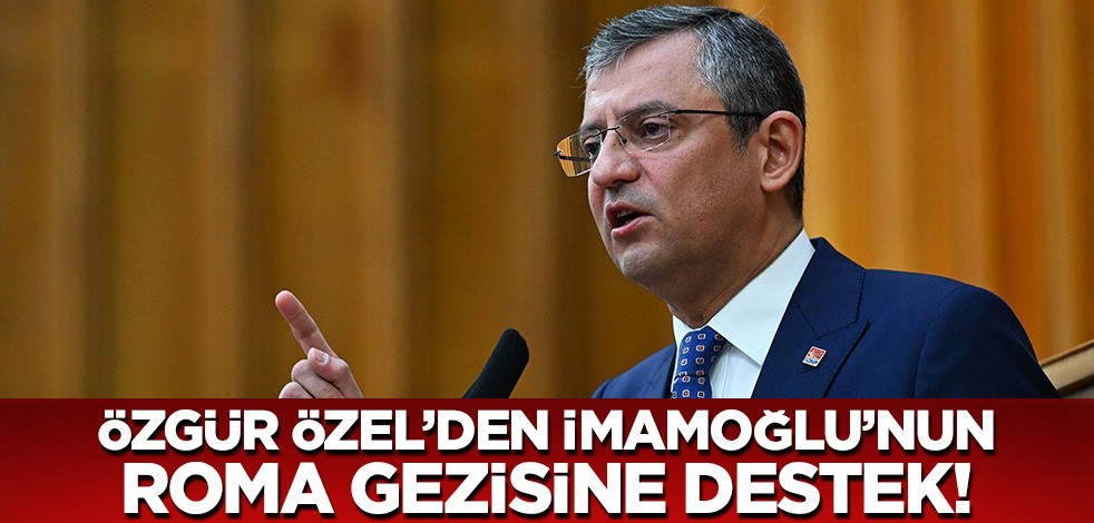 Özgür Özel'den İmamoğlu'nun Roma gezisine destek açıklaması!