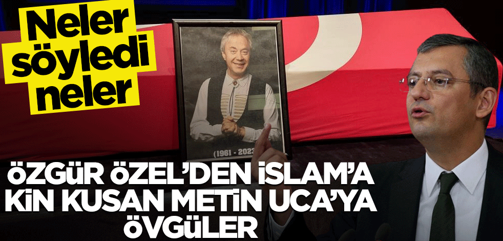 Özgür Özel’den İslam’a kin kusan Metin Uca’ya övgüler