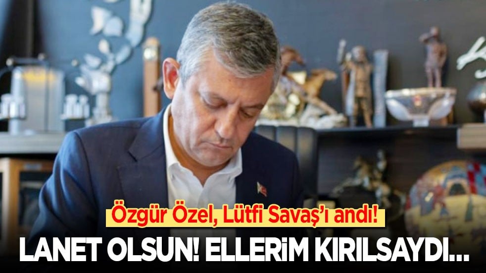 Özgür Özel, Lütfi Savaş’ı andı: Lanet olsun! Ellerim kırılsaydı…