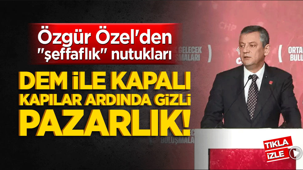 Özgür Özel'den şeffaflık nutukları, DEM ile kapalı kapılar ardında gizli pazarlık!