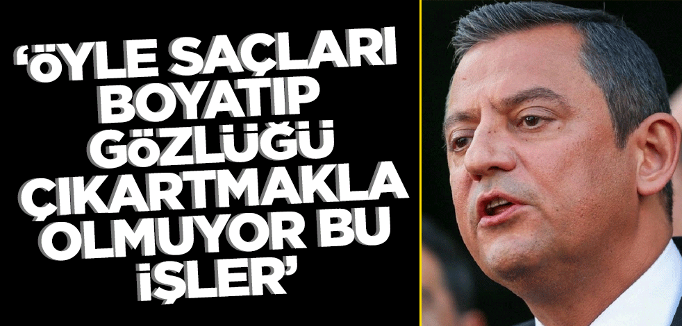 Özgür Özel'e görülmemiş tepki: Öyle saçları boyatıp gözlüğü çıkartmakla olmuyor bu işler...