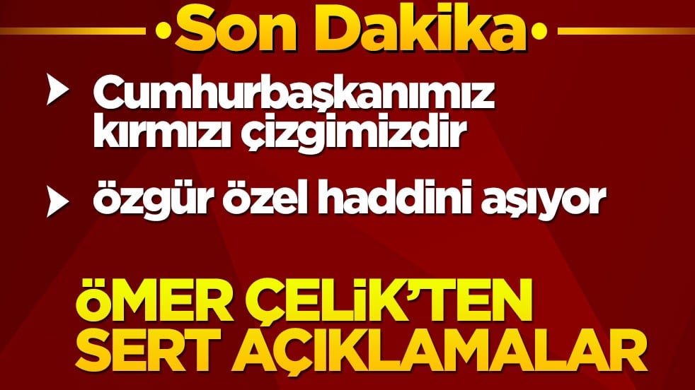 Özgür Özel'e tepki gösterdi! Ömer Çelik: Cumhurbaşkanımız kırmızı çizgimizdir