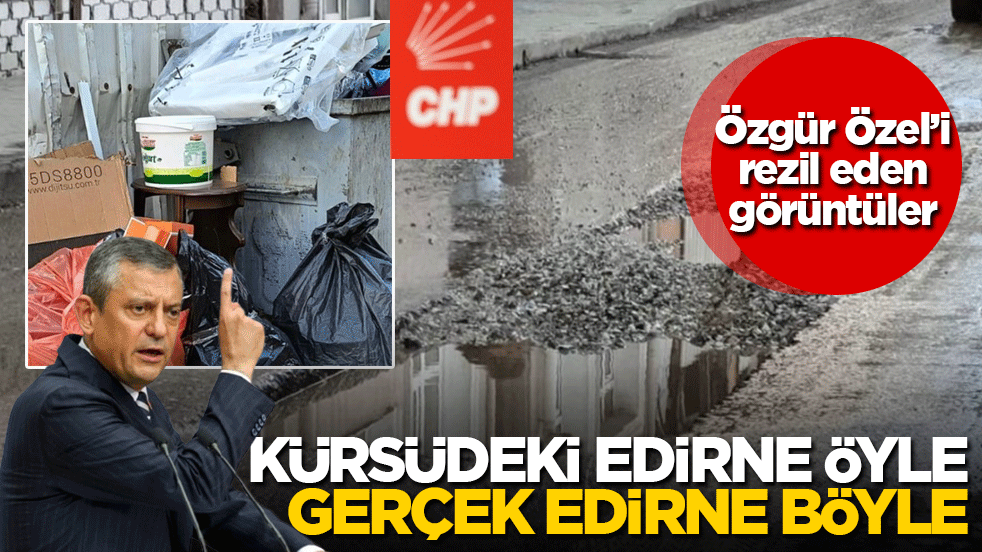 Özgür Özel’i rezil eden görüntüler: Kürsüdeki Edirne öyle, gerçek Edirne böyle