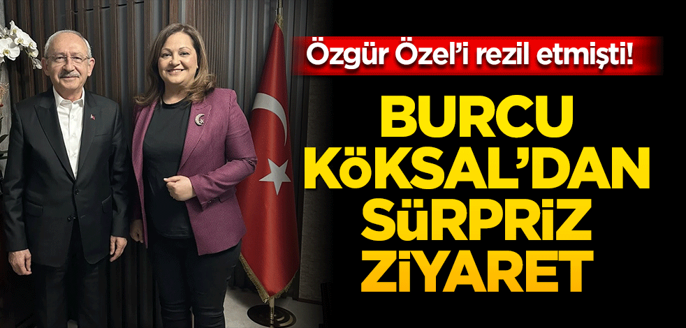 Özgür Özel’i rezil etmişti! Burcu Köksal’dan sürpriz ziyaret