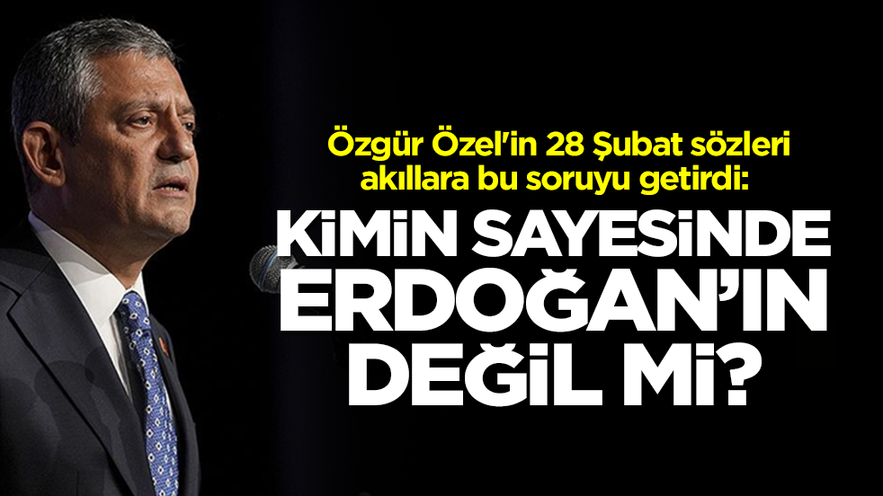 Özgür Özel'in 28 Şubat sözleri akıllara bu soruyu getirdi: Kimin sayesinde, Erdoğan'ın değil mi?