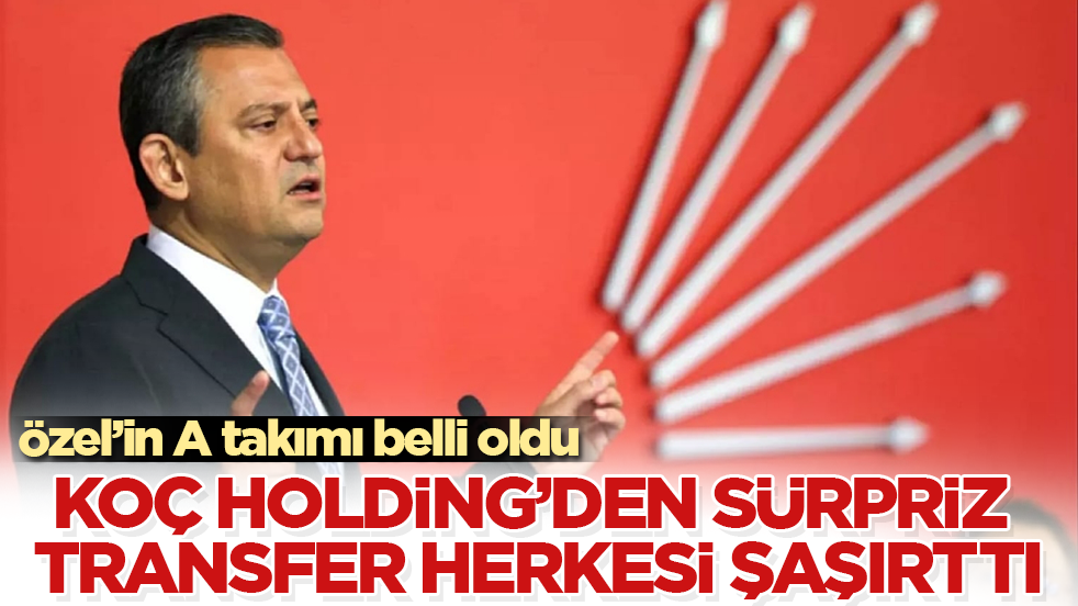 Özgür Özel’in A takımı belli oldu! Koç Holding’den sürpriz transfer herkesi şaşırttı