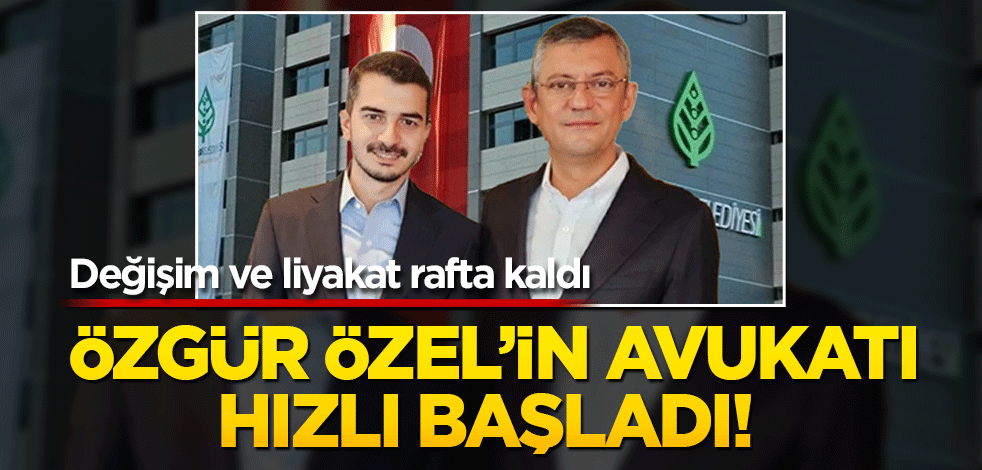 Özgür Özel’in avukatı hızlı başladı! Değişim ve liyakat rafta kaldı