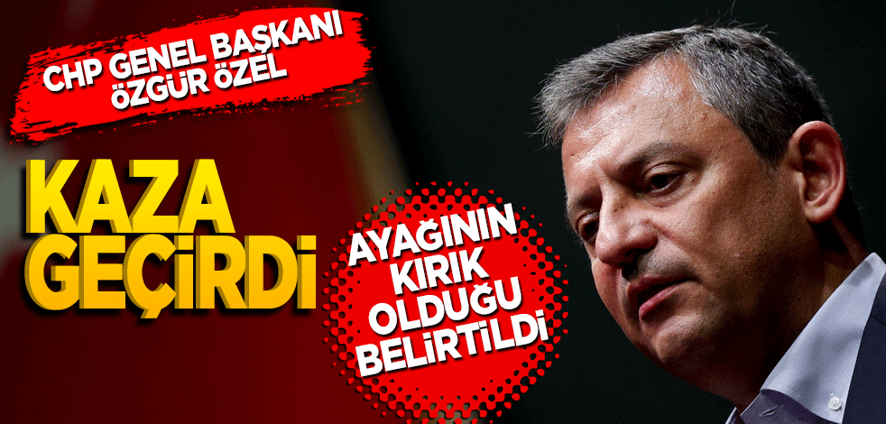 Özgür Özel'in ayağı kırıldı