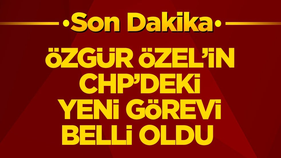 Özgür Özel’in CHP’deki yeni görevi belli oldu