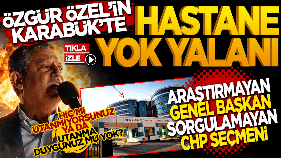 Özgür Özel’in Karabük’te hastane yok yalanı! Araştırmayan Genel Başkan, Sorgulamayan Seçmen