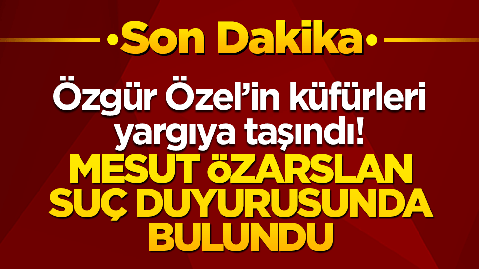 Özgür Özel’in küfürleri yargıya taşındı! Mesut Özarslan’dan suç duyurusu