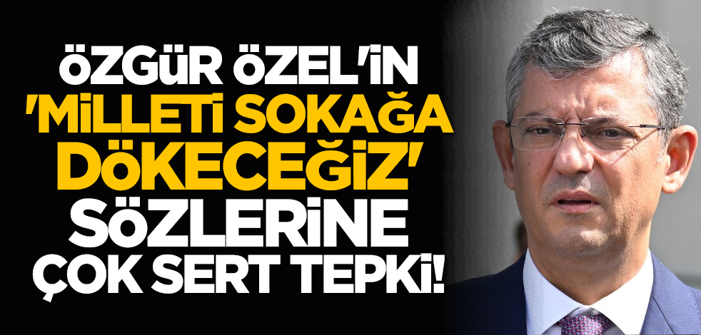 Özgür Özel'in 'Milleti sokağa dökeceğiz' sözlerine çok sert tepki!