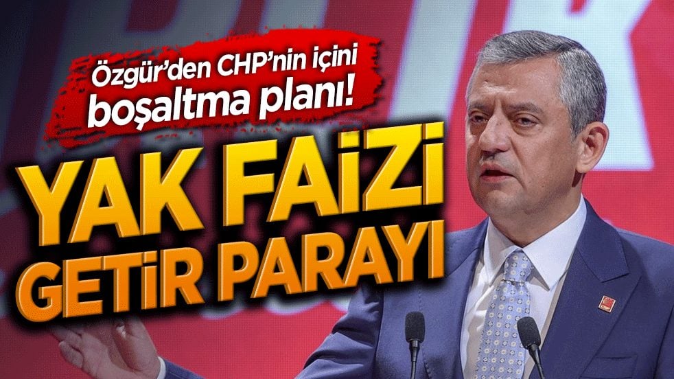  Özgür’den CHP’nin içini boşaltma planı! Yak faizi getir parayı