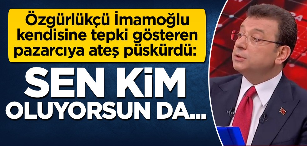 Özgürlükçü İmamoğlu, kendisine tepki gösteren pazarcıya ateş püskürdü: Sen kim oluyorsun da...