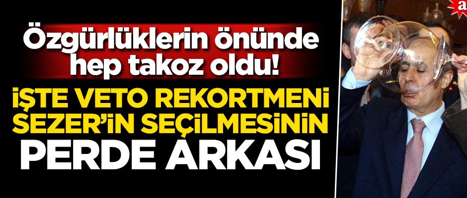 Özgürlüklerin önünde hep takoz oldu! İşte veto rekortmeni Sezer’in seçilmesinin perde arkası
