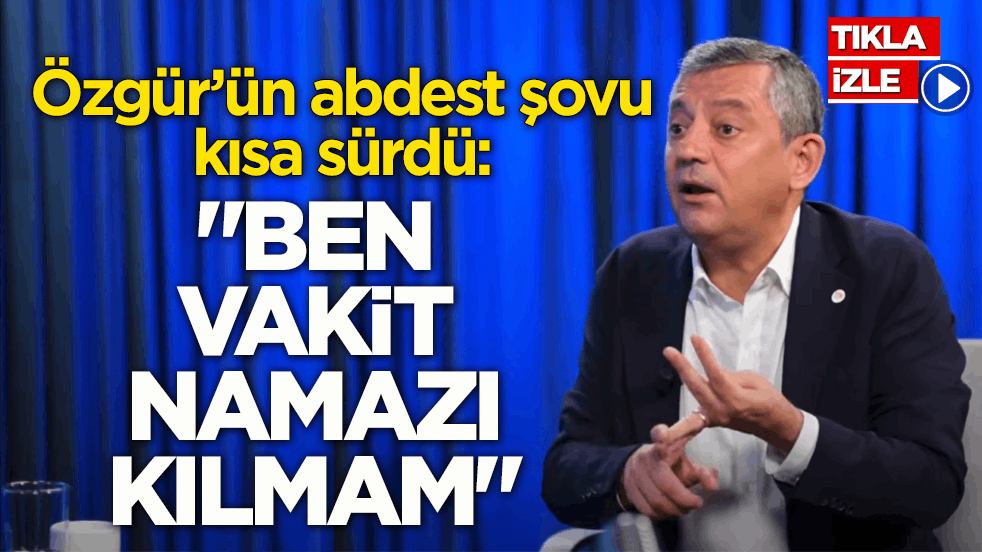 Özgür’ün abdest şovu kısa sürdü: “Ben vakit namazı kılmam”
