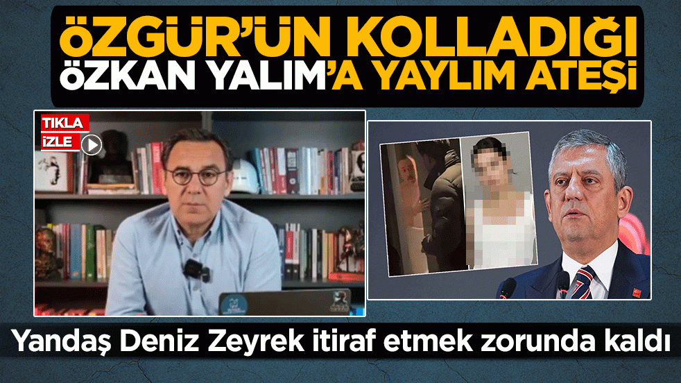 Özgür’ün kolladığı Özkan Yalım’a yaylım ateşi: Yandaş Deniz Zeyrek itiraf etmek zorunda kaldı
