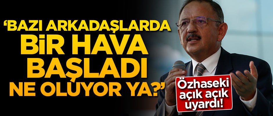 Özhaseki açık açık uyardı: Bazı arkadaşlarda bir hava başladı, ne oluyor ya?