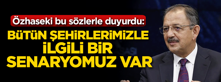Özhaseki: Bütün şehirlerimizle ilgili bir senaryomuz var