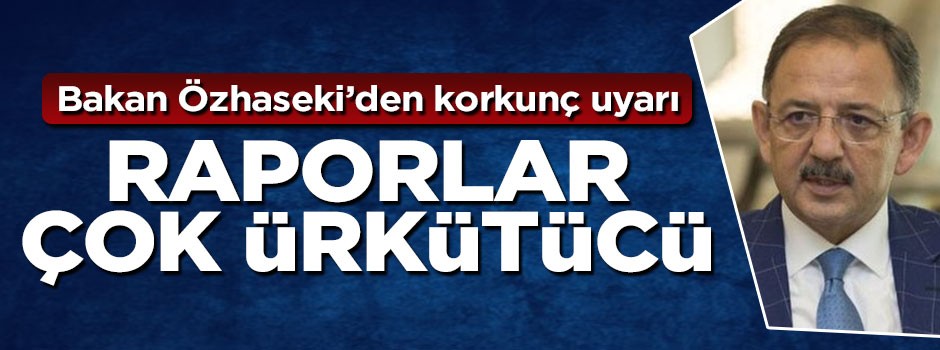Özhaseki'den korkunç uyarı: Raporlar çok ürkütücü