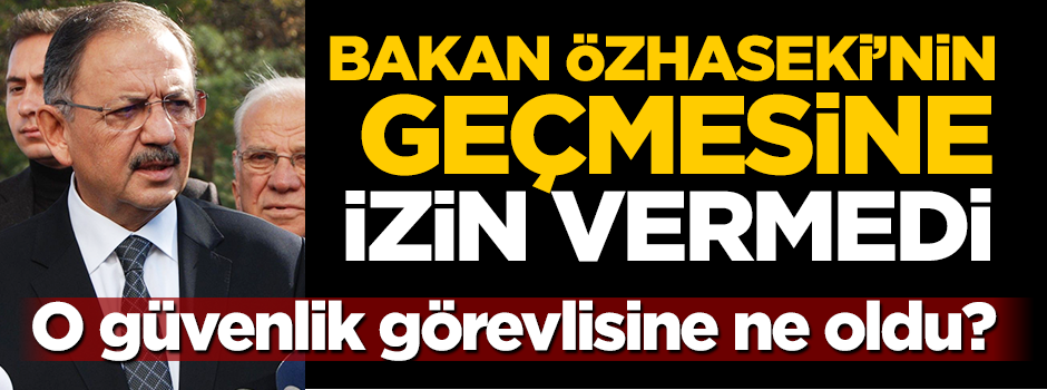 Özhaseki'ye geçit vermeyen o güvenlik görevlisine ne oldu?