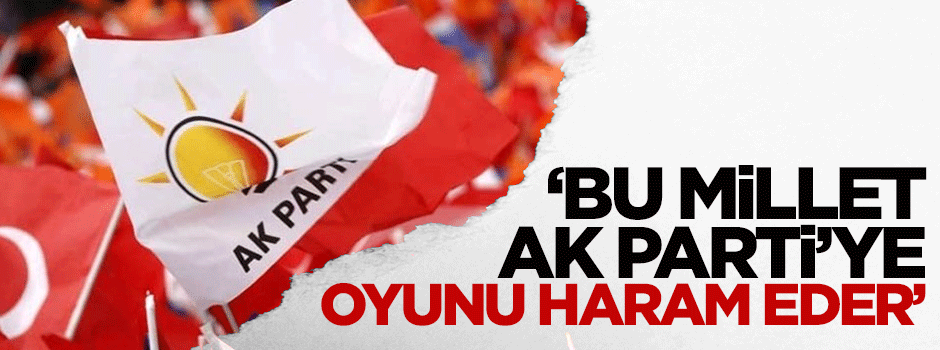 Özışık: Bu millet AK Parti'ye oyunu haram eder