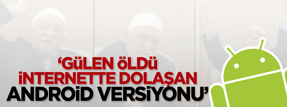 Özışık: Gülen öldü, internette dolaşan android versiyonu