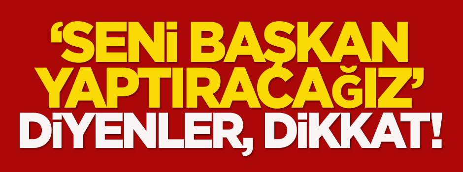 Özışık: 'Seni başkan yaptıracağız' diyenler, dikkat!