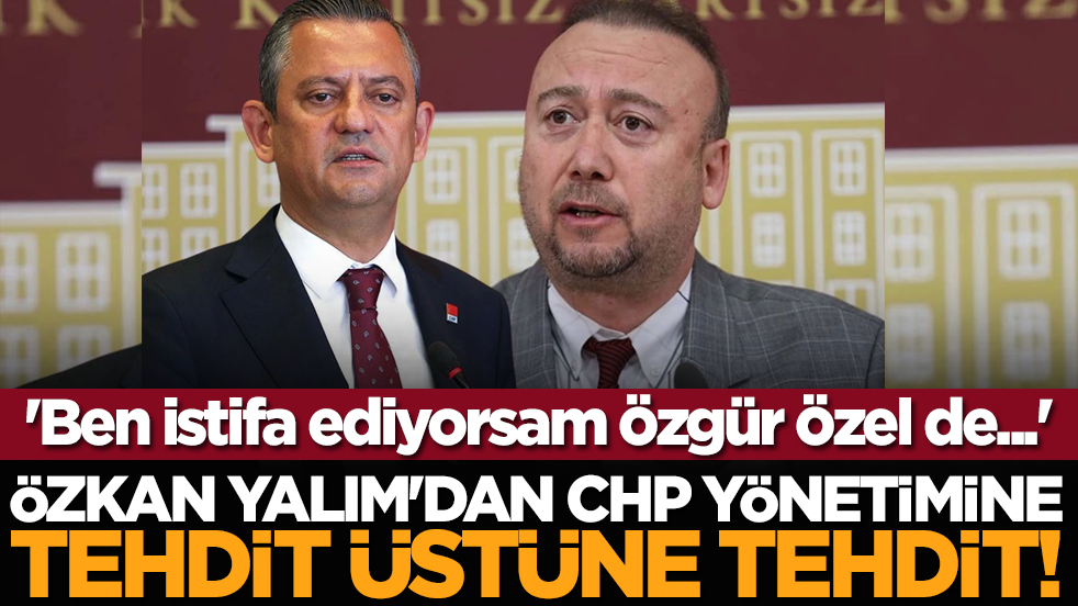 Özkan Yalım'dan CHP yönetimine tehdit üstüne tehdit! 'Ben istifa ediyorsam Özgür Özel de...'