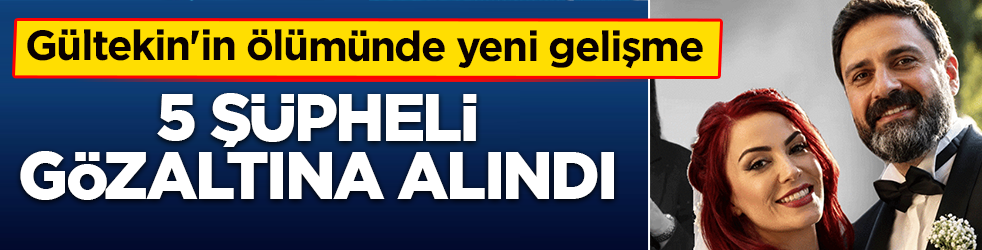Özlem Gültekin'in ölümünde yeni gelişme: 5 şüpheliye gözaltı