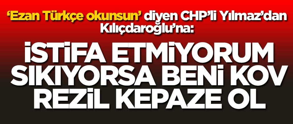 Öztürk Yılmaz'dan Kılıçdaroğlu'na: İstifa etmiyorum, sıkıyorsa beni kov, rezil kepaze ol