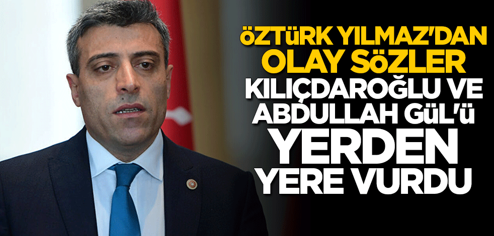 Öztürk Yılmaz'dan olay sözler: Kılıçdaroğlu ve Abdullah Gül'ü yerden yere vurdu