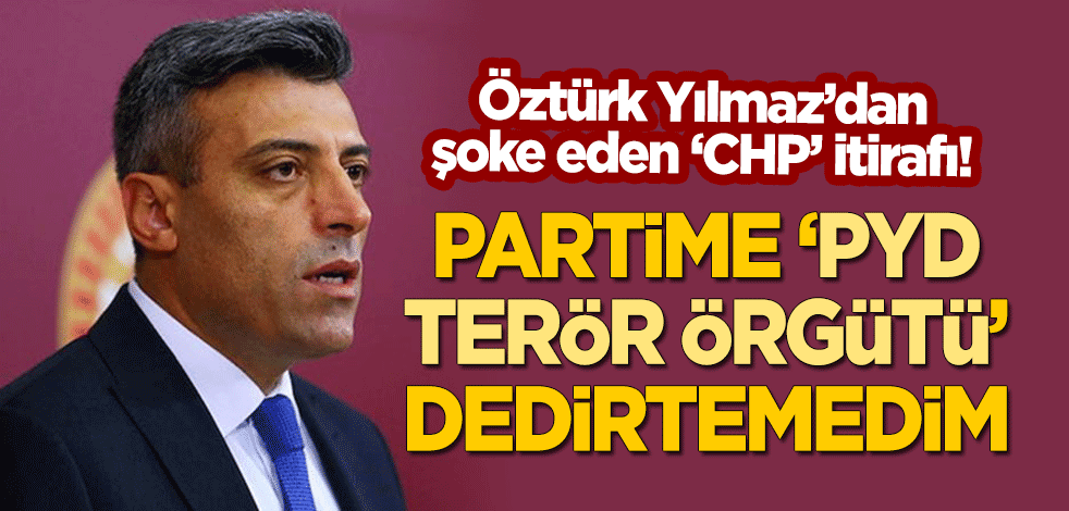 Öztürk Yılmaz'dan şoke eden 'CHP' itirafı: PYD'ye terör örgütü dedirtemedim
