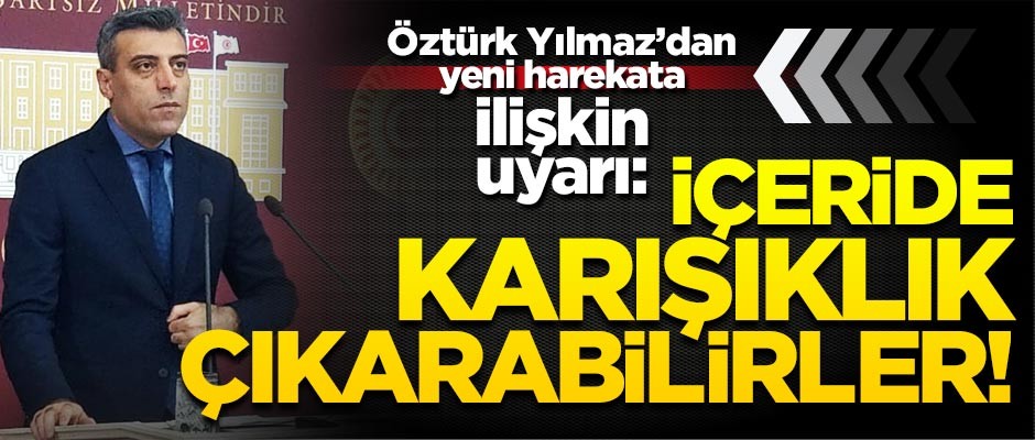 Öztürk Yılmaz’dan yeni harekata ilişkin uyarı: "İçeride bir karışıklık çıkarmak isteyebilirler"
