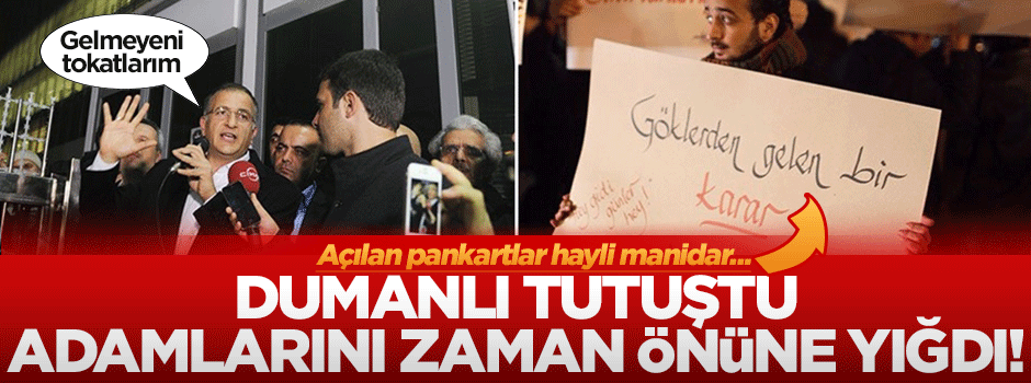 Operasyondan korkan Dumanlı tutuştu, adamlarını Zaman'ın önüne yığdı