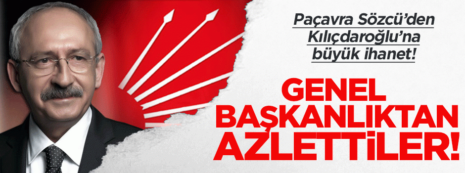 Paçavra Sözcü Kılıçdaroğlu'nu genel başkanlıktan azletti!