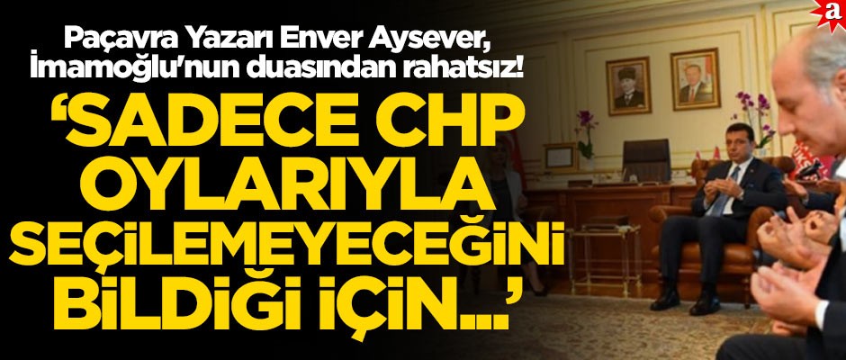 Paçavra Yazarı Enver Aysever, Ekrem İmamoğlu'nun duasından rahatsız!