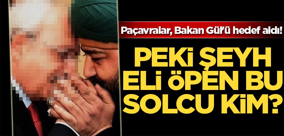 Paçavralar, Bakan Gül'ü hedef aldı! Peki Şeyh eli öpen bu solcu kim?